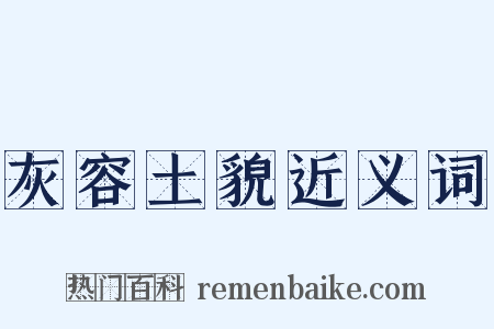 灰容土貌近义词是什么意思的图片
